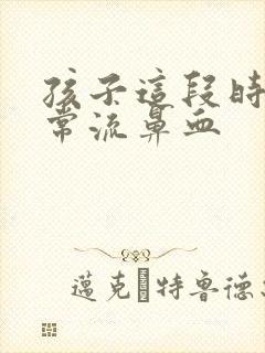 孩子这段时间经常流鼻血