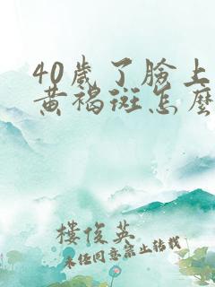 40岁了脸上长黄褐斑怎么办