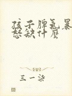 孩子脾气暴躁易怒缺什么