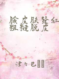 脸皮肤发红干燥粗糙脱皮