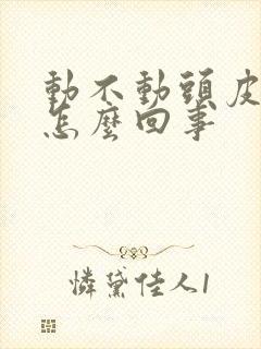 动不动头皮发麻怎么回事