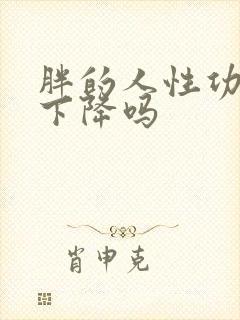 胖的人性功能会下降吗