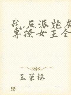 我,反派炮灰,专撩女主全文阅读阅读