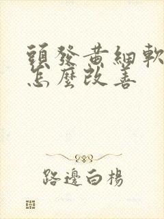 头发黄细软稀少怎么改善