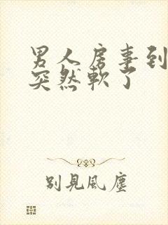 男人房事到一半突然软了