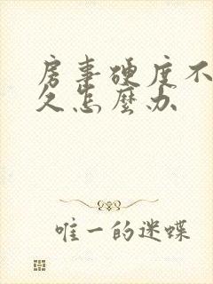 房事硬度不够持久怎么办