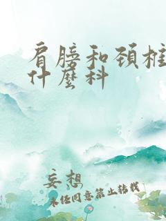 肩膀和颈椎疼挂什么科