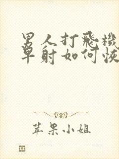 男人打飞机导致早射如何恢复