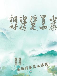 调理脾胃吃中药好还是西药好