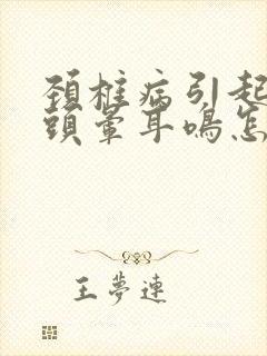 颈椎病引起头疼头晕耳鸣怎么治