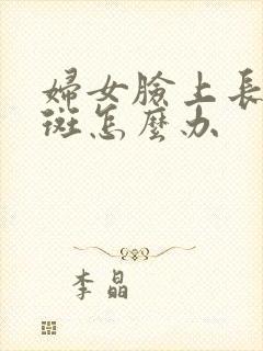 妇女脸上长黄褐斑怎么办