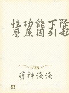 性功能下降是什么原因引起的男性要注意什么