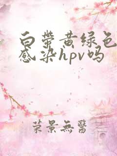 白带黄绿色就是感染hpv吗