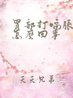 胃部打嗝胀气是怎么回事