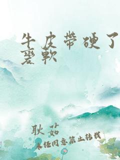 牛皮带硬了怎么变软