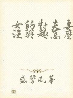 女的对夫妻生活没兴趣怎么办