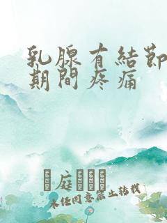 乳腺有结节治疗期间疼痛