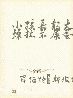 小孩长期大便干燥拉羊屎蛋怎么办