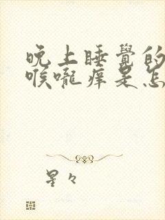 晚上睡觉的时候喉咙痒是怎么回事