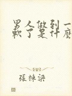 男人做到一半就软了是什么回事