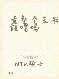 煮整个玉米的水能喝吗