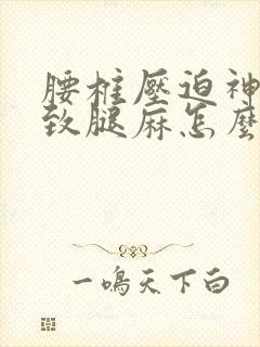 腰椎压迫神经导致腿麻怎么治疗