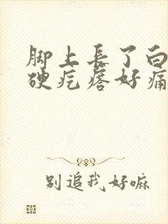 脚上长了白色的硬疙瘩好痛