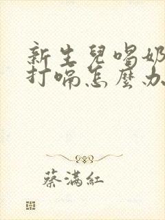 新生儿喝奶以后打嗝怎么办