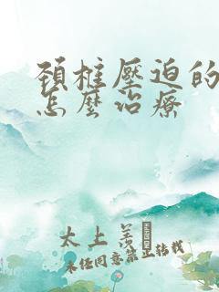 颈椎压迫的头麻怎么治疗