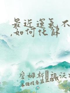 最近运气不太好,如何化解