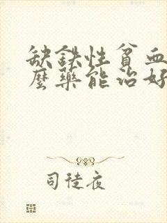 缺铁性贫血吃什么药能治好