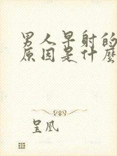 男人早射的主要原因是什么