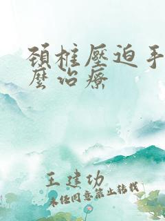 颈椎压迫手麻怎么治疗