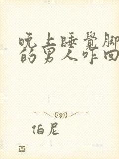 晚上睡觉脚冰凉的男人咋回事