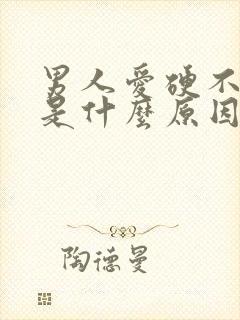 男人爱硬不起来是什么原因造成的