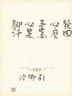 脚心手心发热出汗是怎么回事