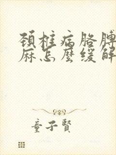 颈椎病胳膊麻手麻怎么缓解