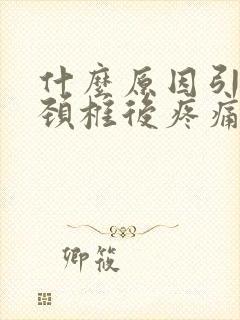 什么原因引起的颈椎后疼痛