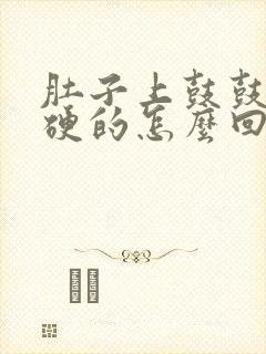 肚子上鼓鼓的硬硬的怎么回事