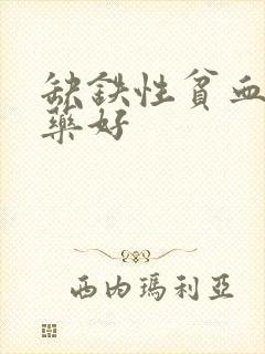 缺铁性贫血哪种药好