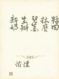 新生儿拉粘液和奶瓣怎么回事