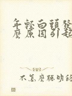 年轻白头发是什么原因引起的?