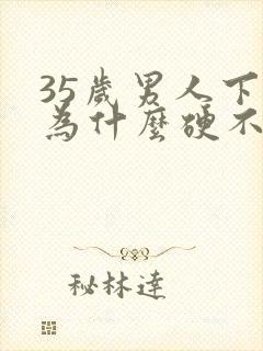 35岁男人下面为什么硬不起来