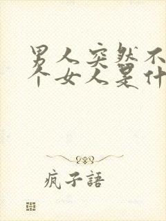 男人突然不理一个女人是什么意思