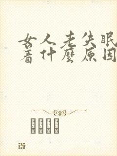 女人老失眠睡不着什么原因导致的