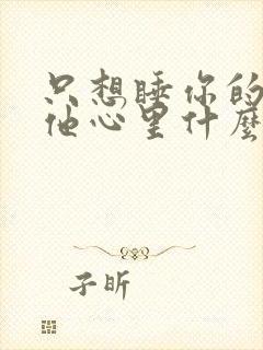 只想睡你的男人他心里什么样的人