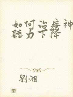 如何治疗神经性听力下降