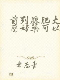 前列腺肥大有什么好药可以治疗的吗