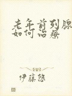 老年前列腺肥大如何治疗