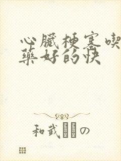 心脏梗塞吃什么药好的快